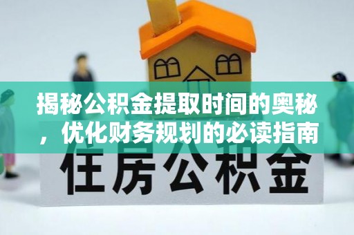和平揭秘公积金提取时间的奥秘，优化财务规划的必读指南