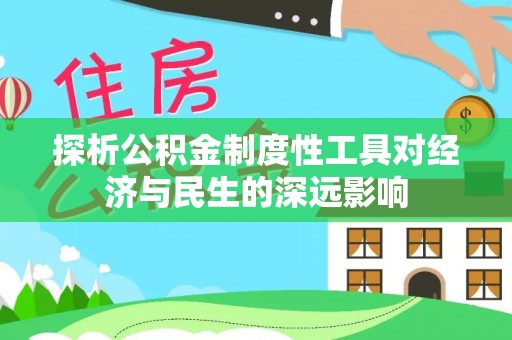 和平探析公积金制度性工具对经济与民生的深远影响