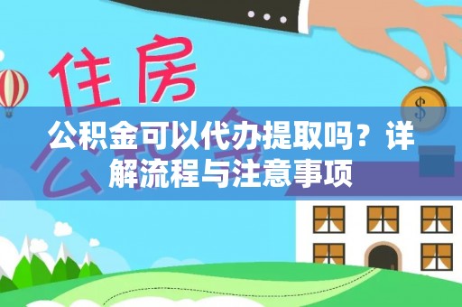和平公积金可以代办提取吗？详解流程与注意事项