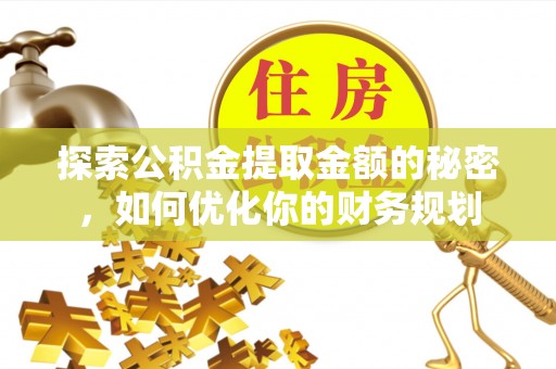 和平探索公积金提取金额的秘密，如何优化你的财务规划