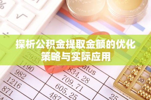 和平探析公积金提取金额的优化策略与实际应用