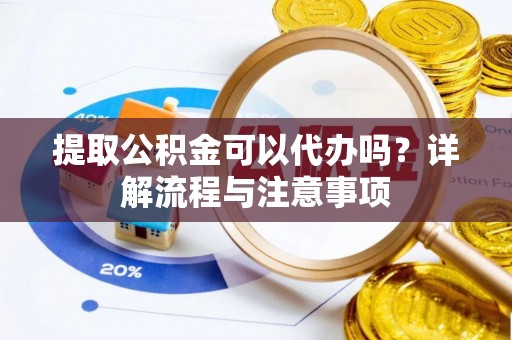 和平提取公积金可以代办吗？详解流程与注意事项