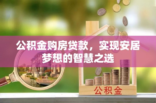 和平公积金购房贷款，实现安居梦想的智慧之选