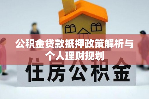 和平公积金贷款抵押政策解析与个人理财规划