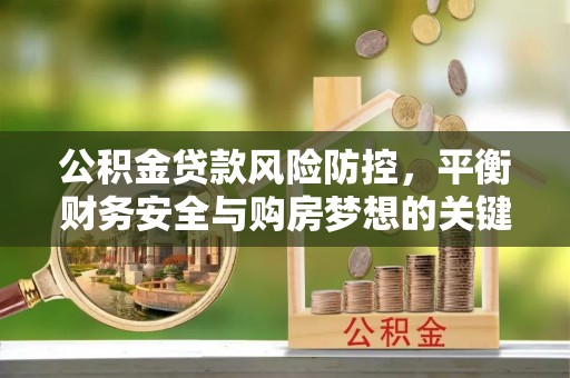 和平公积金贷款风险防控，平衡财务安全与购房梦想的关键