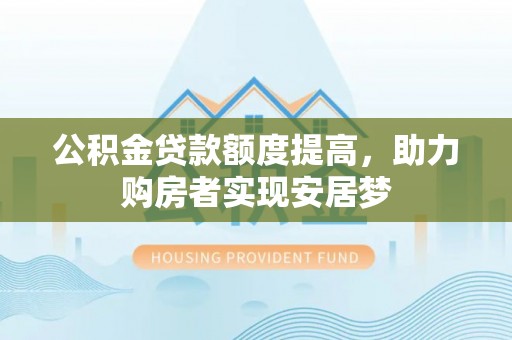 和平公积金贷款额度提高，助力购房者实现安居梦
