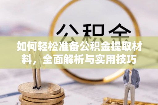 和平如何轻松准备公积金提取材料，全面解析与实用技巧