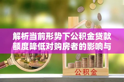 和平解析当前形势下公积金贷款额度降低对购房者的影响与应对策略