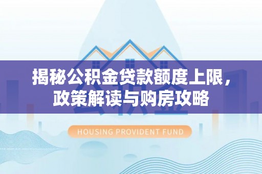 和平揭秘公积金贷款额度上限，政策解读与购房攻略