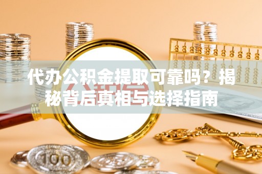 和平代办公积金提取可靠吗？揭秘背后真相与选择指南