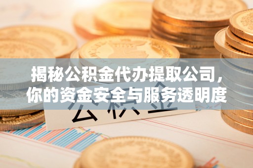 和平揭秘公积金代办提取公司，你的资金安全与服务透明度指南
