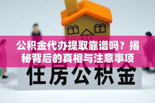 和平公积金代办提取靠谱吗？揭秘背后的真相与注意事项
