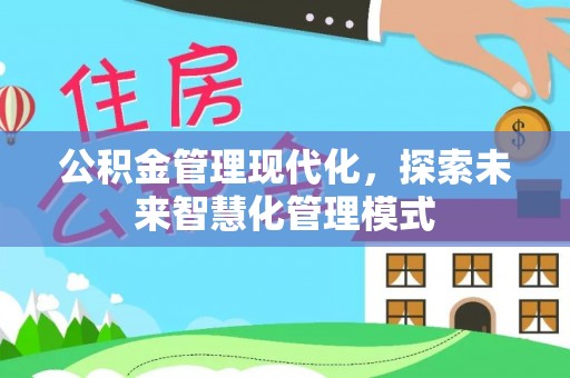 和平公积金管理现代化，探索未来智慧化管理模式