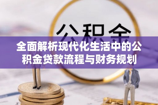 和平全面解析现代化生活中的公积金贷款流程与财务规划