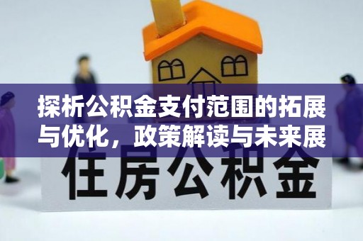和平探析公积金支付范围的拓展与优化，政策解读与未来展望