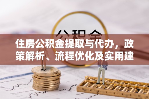 和平住房公积金提取与代办，政策解析、流程优化及实用建议