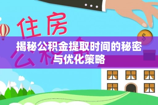和平揭秘公积金提取时间的秘密与优化策略
