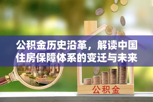和平公积金历史沿革，解读中国住房保障体系的变迁与未来