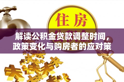 和平解读公积金贷款调整时间，政策变化与购房者的应对策略