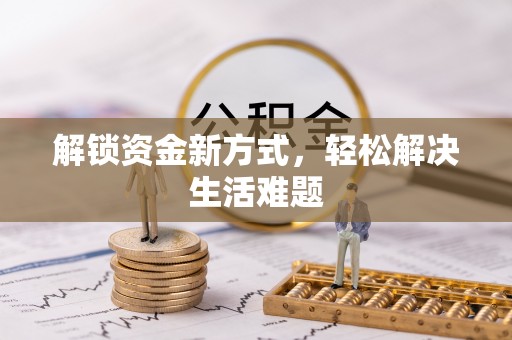 和平解锁资金新方式，轻松解决生活难题