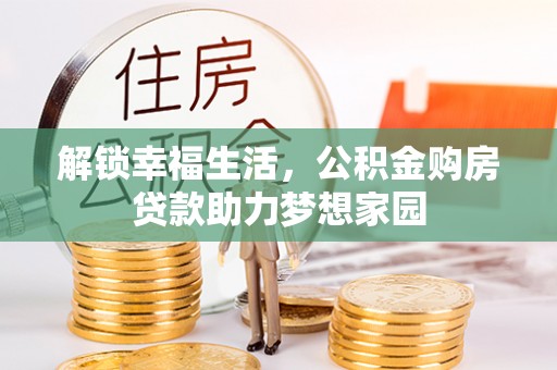 和平解锁幸福生活，公积金购房贷款助力梦想家园