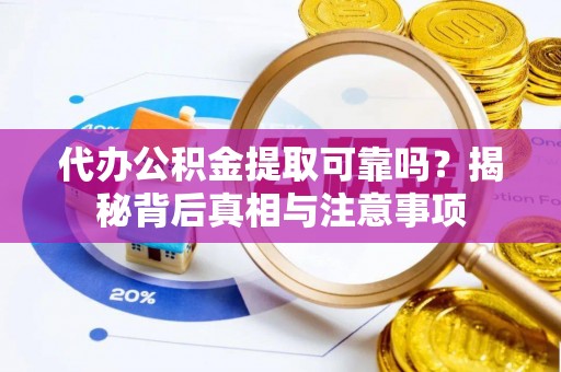 和平代办公积金提取可靠吗？揭秘背后真相与注意事项