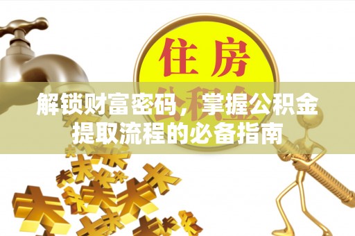 和平解锁财富密码，掌握公积金提取流程的必备指南