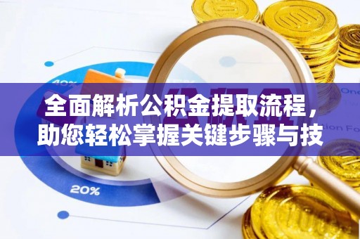 和平全面解析公积金提取流程，助您轻松掌握关键步骤与技巧